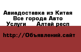 Авиадоставка из Китая - Все города Авто » Услуги   . Алтай респ.